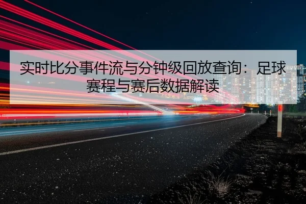 实时比分事件流与分钟级回放查询：足球赛程与赛后数据解读