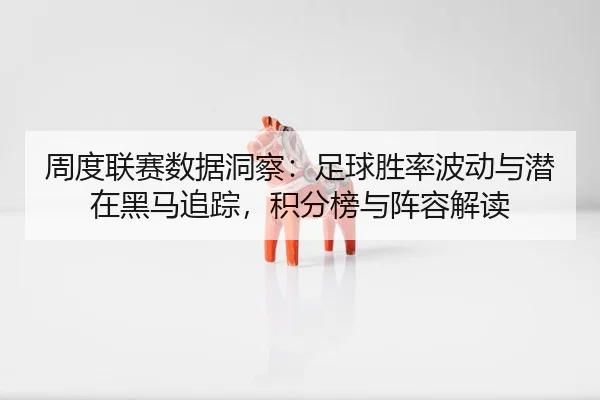周度联赛数据洞察：足球胜率波动与潜在黑马追踪，积分榜与阵容解读